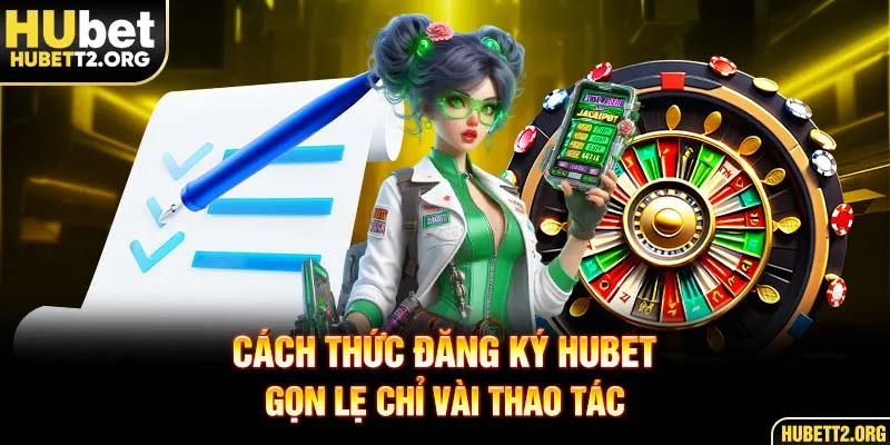 Cách thức đăng ký HUBET gọn lẹ chỉ vài thao tác