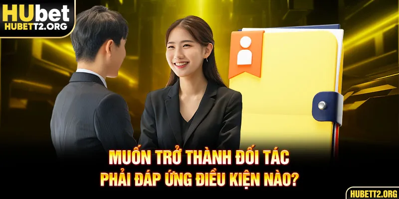 Muốn trở thành đối tác phải đáp ứng điều kiện nào?