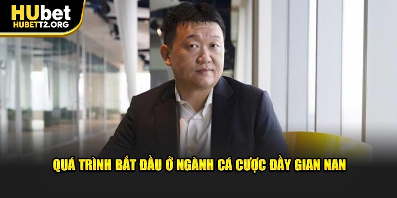 Quá trình bắt đầu ở ngành cá cược đầy gian nan